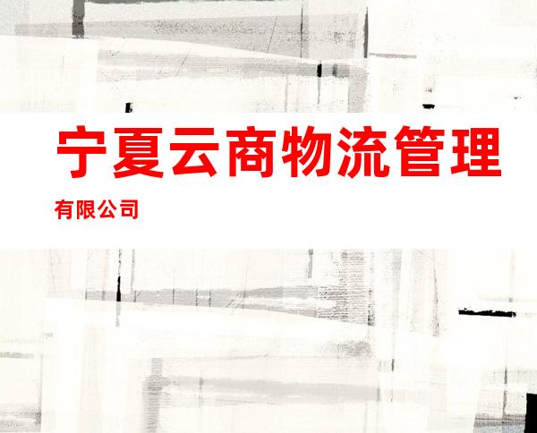 宁夏云商物流管理有限公司
